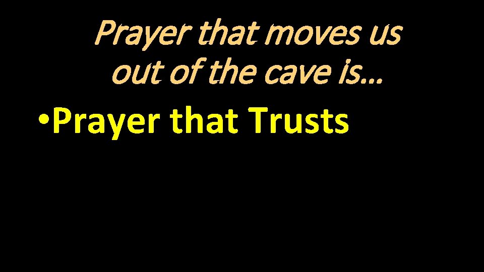 Prayer that moves us out of the cave is… • Prayer that Trusts 
