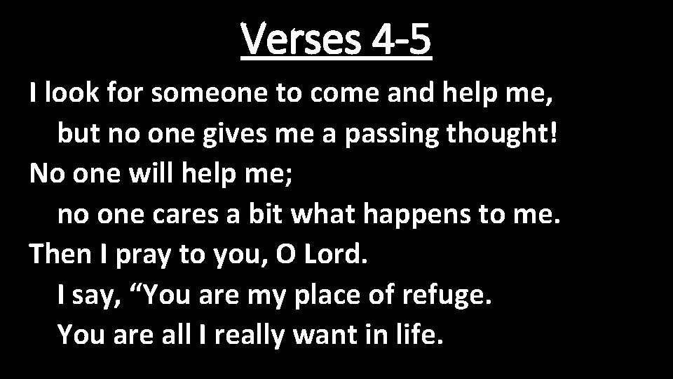 Verses 4 -5 I look for someone to come and help me, but no
