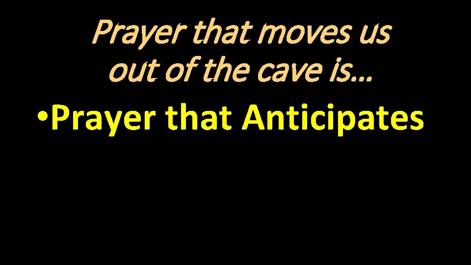 Prayer that moves us out of the cave is… • Prayer that Anticipates 
