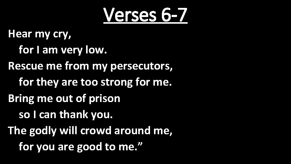 Verses 6 -7 Hear my cry, for I am very low. Rescue me from