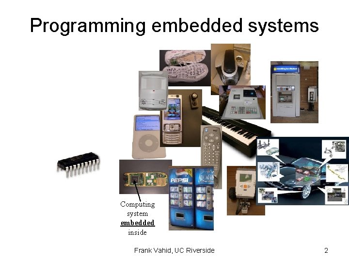 Programming embedded systems Computing system embedded inside Frank Vahid, UC Riverside 2 