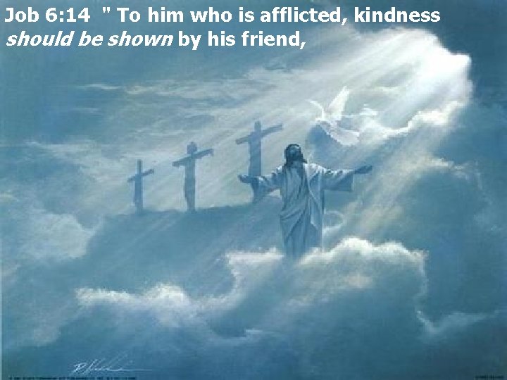 Job 6: 14 " To him who is afflicted, kindness should be shown by