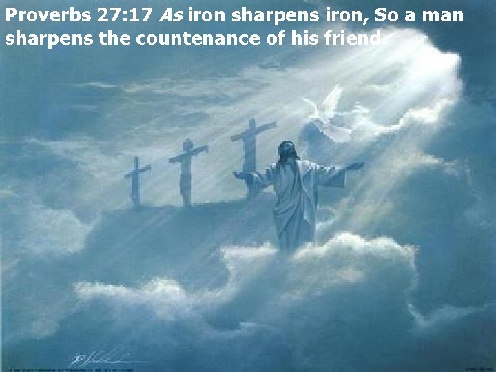 Proverbs 27: 17 As iron sharpens iron, So a man sharpens the countenance of