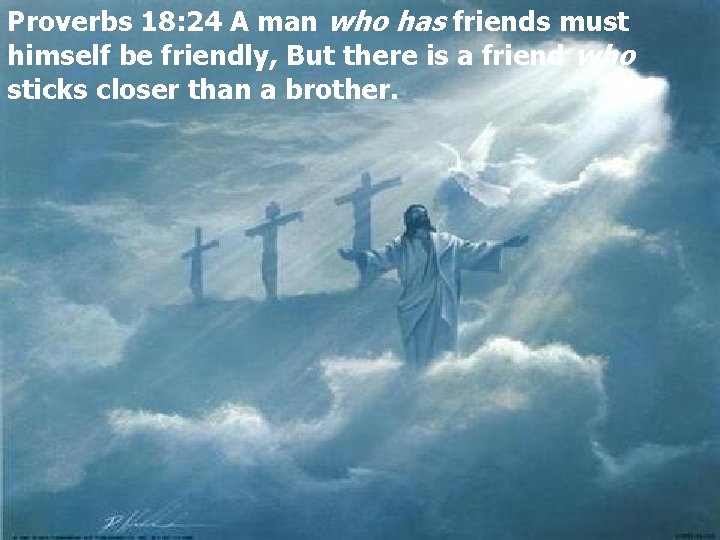 Proverbs 18: 24 A man who has friends must himself be friendly, But there