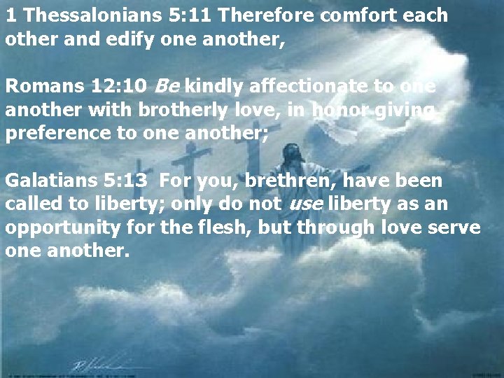 1 Thessalonians 5: 11 Therefore comfort each other and edify one another, Romans 12: