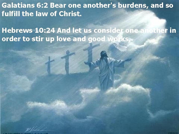 Galatians 6: 2 Bear one another's burdens, and so fulfill the law of Christ.