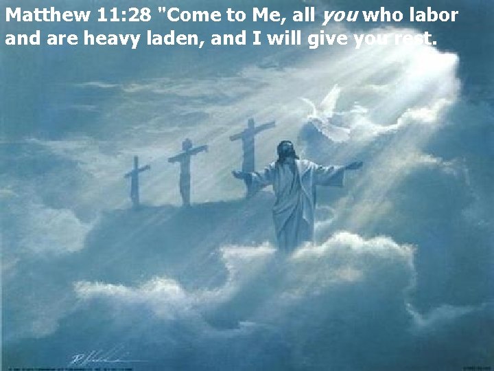 Matthew 11: 28 "Come to Me, all you who labor and are heavy laden,