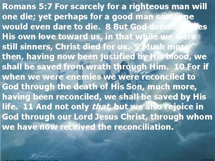 Romans 5: 7 For scarcely for a righteous man will one die; yet perhaps