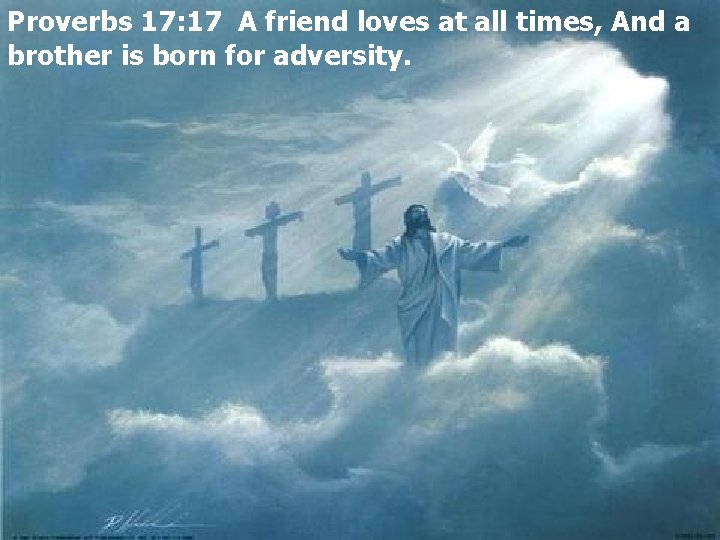 Proverbs 17: 17 A friend loves at all times, And a brother is born