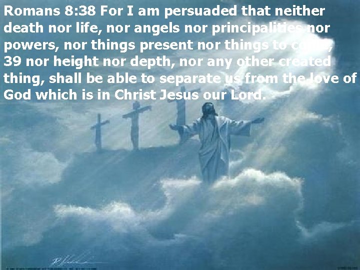 Romans 8: 38 For I am persuaded that neither death nor life, nor angels