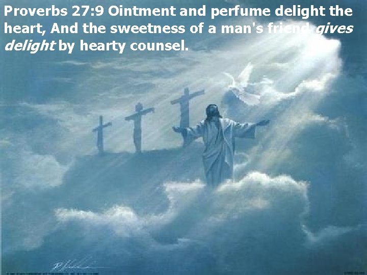 Proverbs 27: 9 Ointment and perfume delight the heart, And the sweetness of a