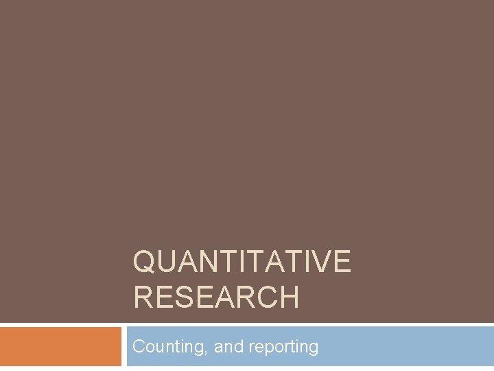 QUANTITATIVE RESEARCH Counting, and reporting 