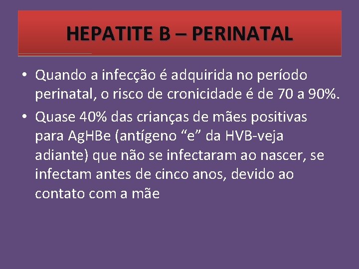 HEPATITE B – PERINATAL • Quando a infecção é adquirida no período perinatal, o