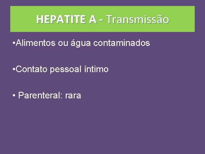 HEPATITE A - Transmissão • Alimentos ou água contaminados • Contato pessoal íntimo •