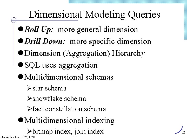 Dimensional Modeling Queries l Roll Up: more general dimension l Drill Down: more specific