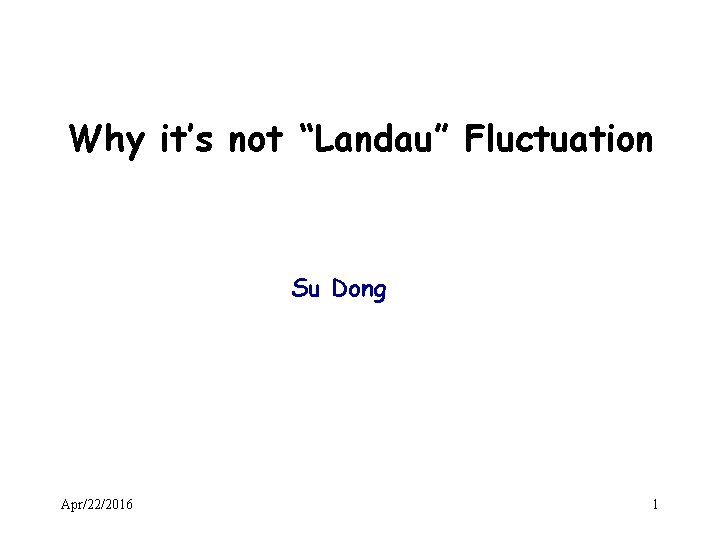 Why it’s not “Landau” Fluctuation Su Dong Apr/22/2016 1 