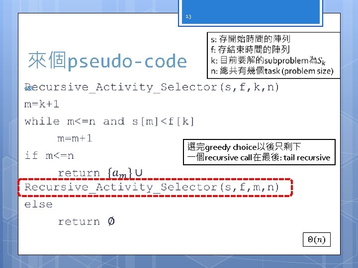 13 來個pseudo-code 選完greedy choice以後只剩下 一個recursive call在最後: tail recursive 