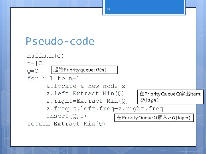 27 Pseudo-code Huffman(C) n=|C| Q=C for i=1 to n-1 allocate a new node z