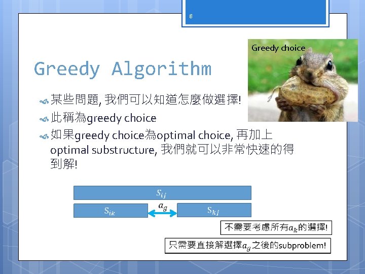 8 Greedy choice Greedy Algorithm 某些問題, 我們可以知道怎麼做選擇! 此稱為greedy choice 如果greedy choice為optimal choice, 再加上 optimal