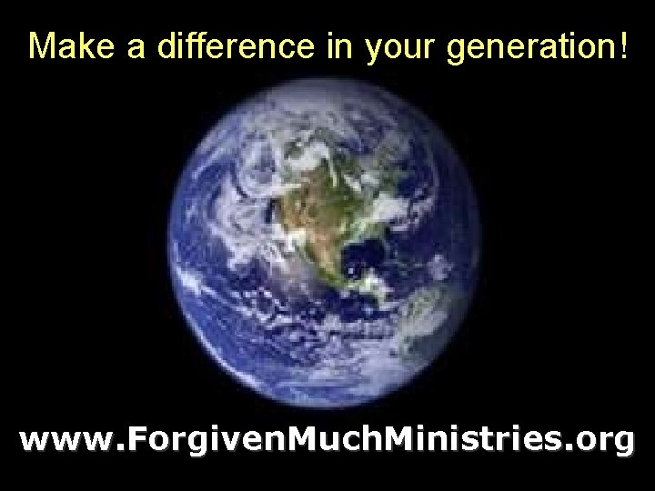 Make a difference in your generation! www. Forgiven. Much. Ministries. org 