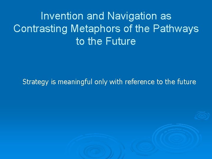 Invention and Navigation as Contrasting Metaphors of the Pathways to the Future Strategy is