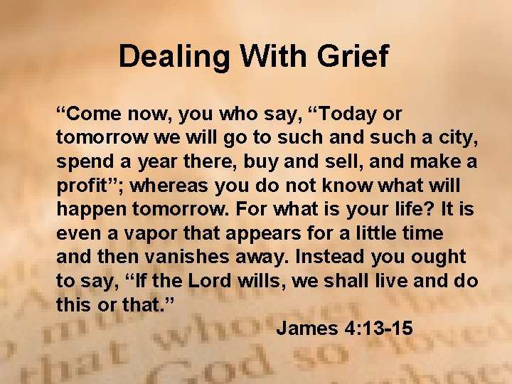 Dealing With Grief “Come now, you who say, “Today or tomorrow we will go Dealing With Grief “Come now, you who say, “Today or tomorrow we will go
