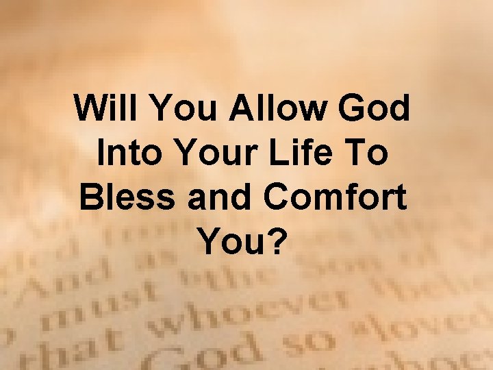 Will You Allow God Into Your Life To Bless and Comfort You? Will You Allow God Into Your Life To Bless and Comfort You?