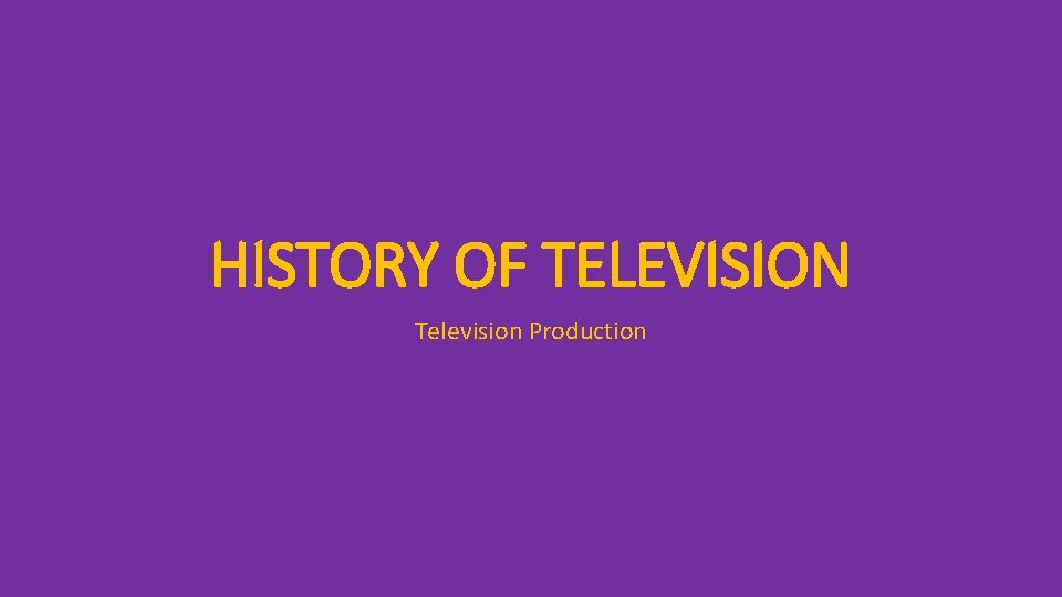 HISTORY OF TELEVISION Television Production 