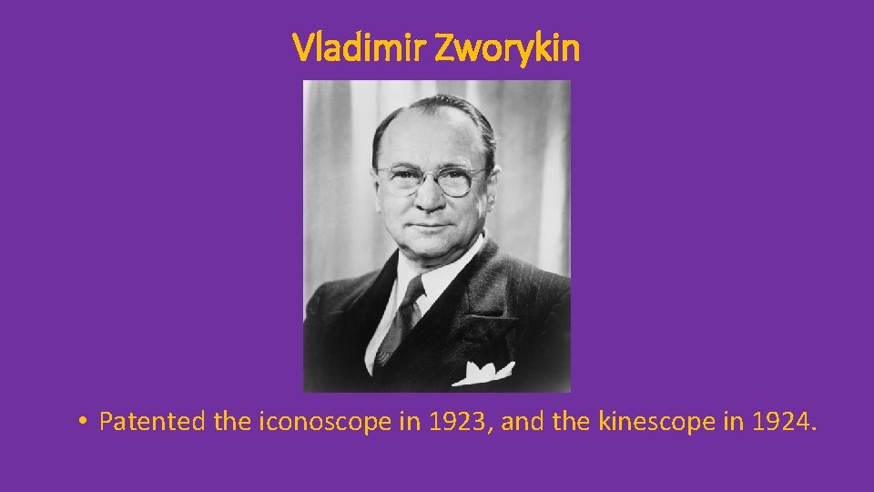 Vladimir Zworykin • Patented the iconoscope in 1923, and the kinescope in 1924. 