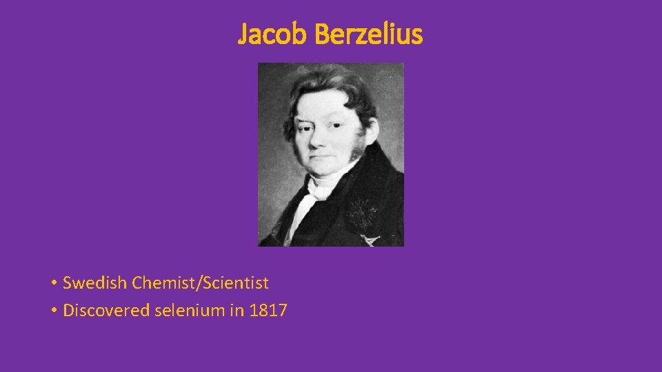 Jacob Berzelius • Swedish Chemist/Scientist • Discovered selenium in 1817 