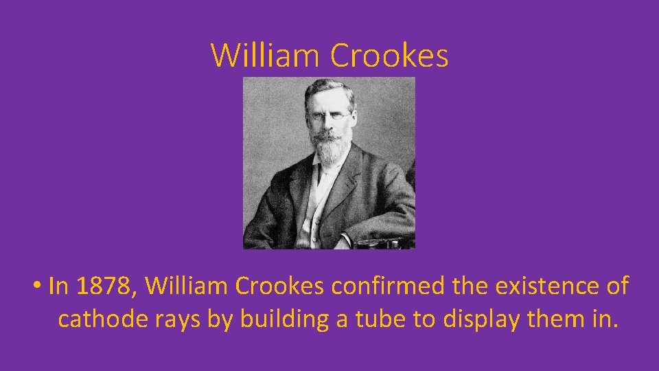 William Crookes • In 1878, William Crookes confirmed the existence of cathode rays by
