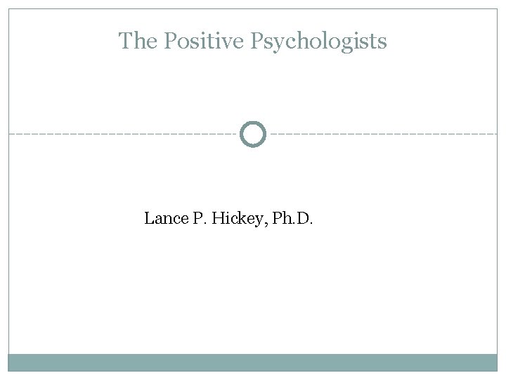 The Positive Psychologists Lance P. Hickey, Ph. D. 