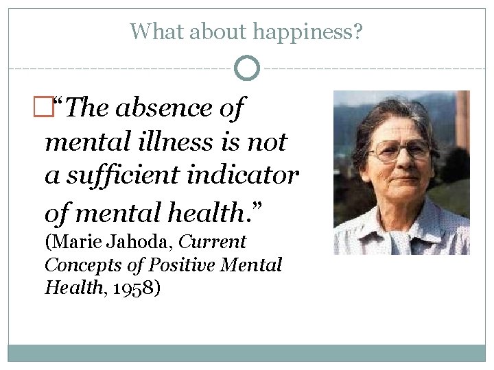 What about happiness? �“The absence of mental illness is not a sufficient indicator of