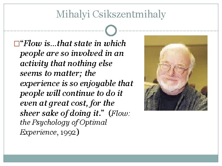 Mihalyi Csikszentmihaly �“Flow is…that state in which people are so involved in an activity