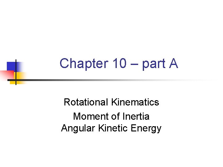 Chapter 10 – part A Rotational Kinematics Moment of Inertia Angular Kinetic Energy 