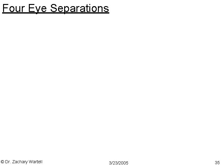 Four Eye Separations © Dr. Zachary Wartell 3/23/2005 35 