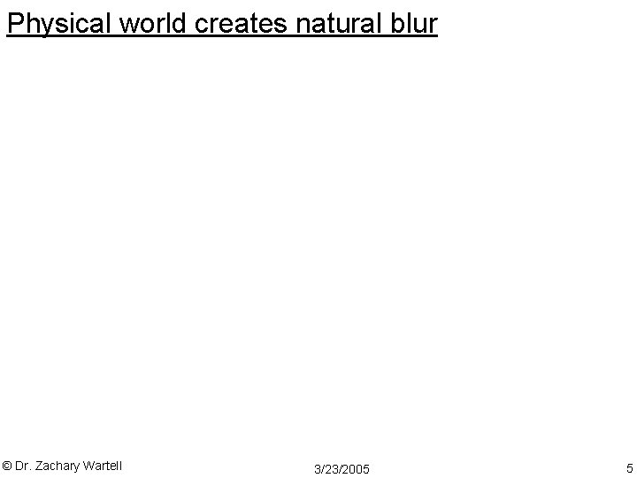 Physical world creates natural blur © Dr. Zachary Wartell 3/23/2005 5 