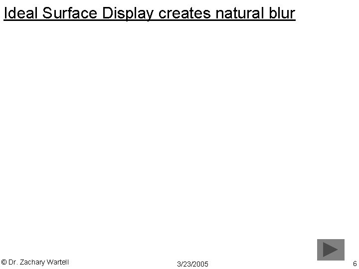 Ideal Surface Display creates natural blur © Dr. Zachary Wartell 3/23/2005 6 