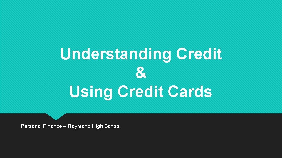 Understanding Credit & Using Credit Cards Personal Finance – Raymond High School 