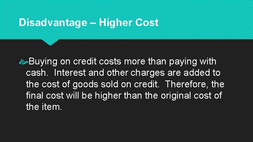 Disadvantage – Higher Cost Buying on credit costs more than paying with cash. Interest