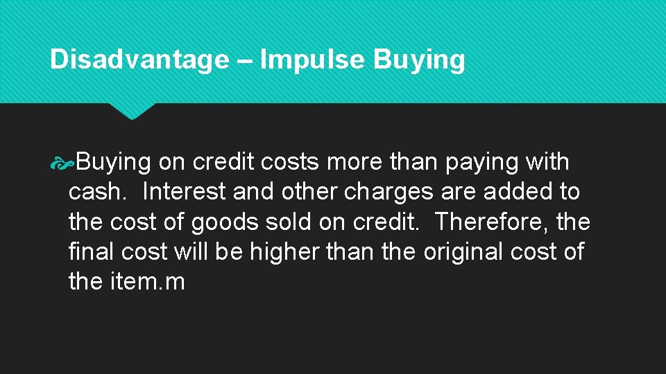 Disadvantage – Impulse Buying on credit costs more than paying with cash. Interest and