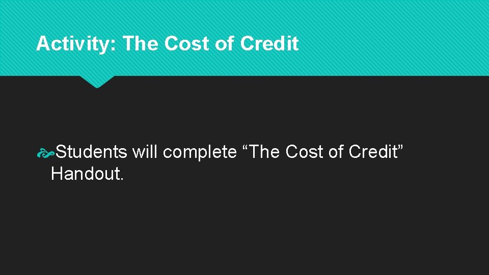 Activity: The Cost of Credit Students will complete “The Cost of Credit” Handout. 