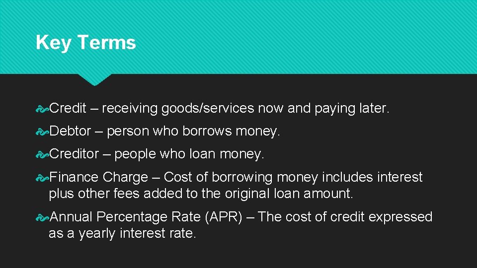 Key Terms Credit – receiving goods/services now and paying later. Debtor – person who