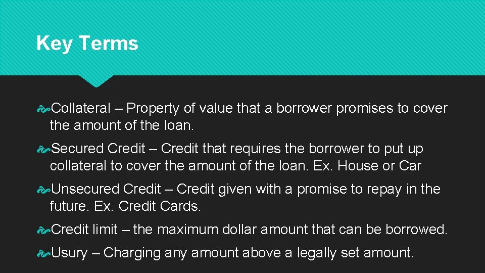 Key Terms Collateral – Property of value that a borrower promises to cover the