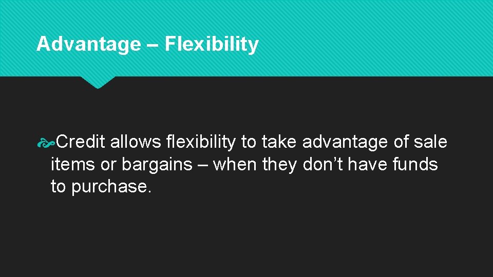 Advantage – Flexibility Credit allows flexibility to take advantage of sale items or bargains