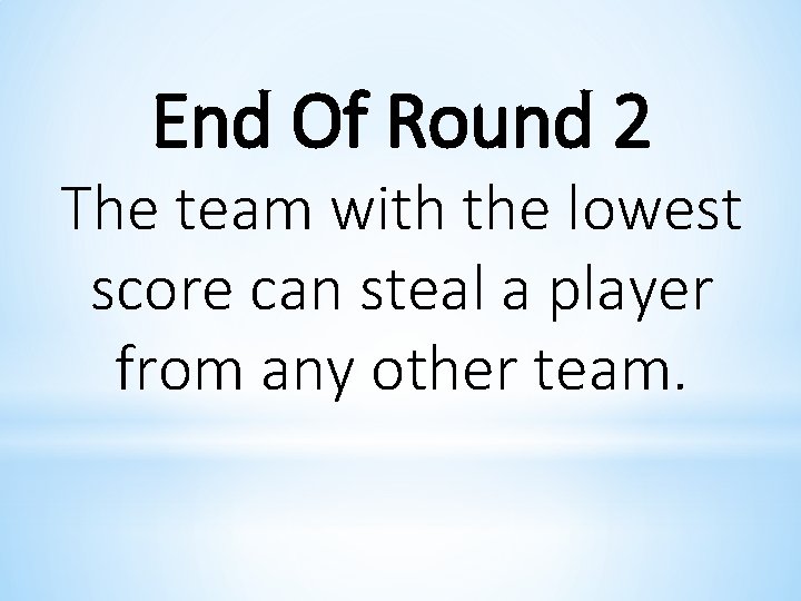 End Of Round 2 The team with the lowest score can steal a player