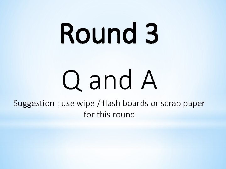 Round 3 Q and A Suggestion : use wipe / flash boards or scrap