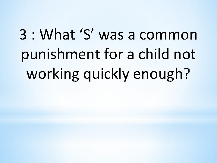 3 : What ‘S’ was a common punishment for a child not working quickly