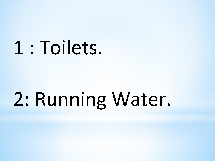 1 : Toilets. 2: Running Water. 