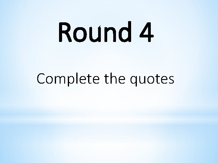 Round 4 Complete the quotes 